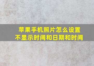 苹果手机照片怎么设置不显示时间和日期和时间