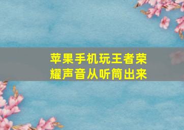 苹果手机玩王者荣耀声音从听筒出来