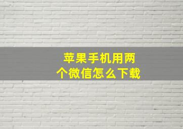 苹果手机用两个微信怎么下载