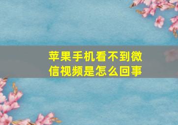 苹果手机看不到微信视频是怎么回事