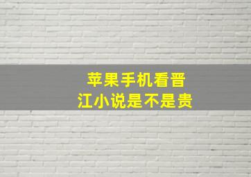 苹果手机看晋江小说是不是贵