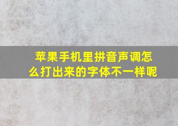 苹果手机里拼音声调怎么打出来的字体不一样呢