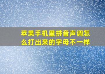 苹果手机里拼音声调怎么打出来的字母不一样