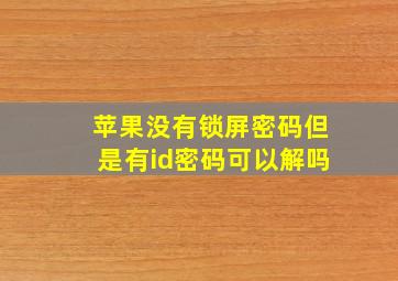 苹果没有锁屏密码但是有id密码可以解吗