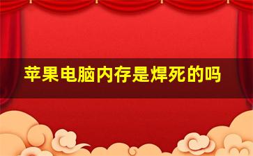 苹果电脑内存是焊死的吗