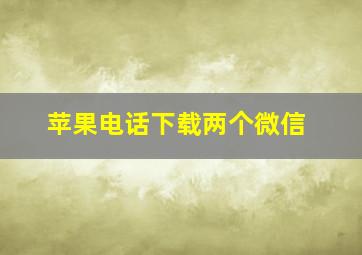 苹果电话下载两个微信