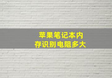 苹果笔记本内存识别电阻多大