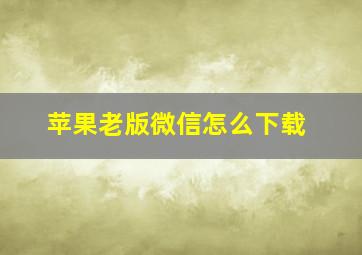 苹果老版微信怎么下载