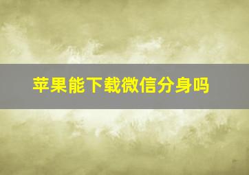 苹果能下载微信分身吗