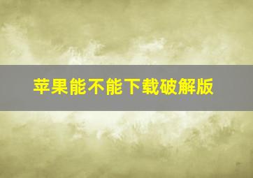 苹果能不能下载破解版