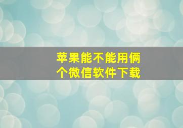 苹果能不能用俩个微信软件下载