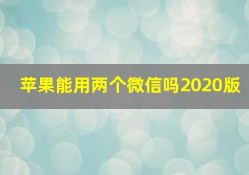 苹果能用两个微信吗2020版