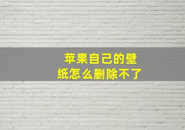 苹果自己的壁纸怎么删除不了