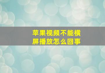 苹果视频不能横屏播放怎么回事