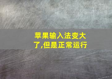 苹果输入法变大了,但是正常运行