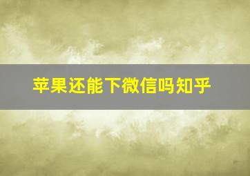 苹果还能下微信吗知乎