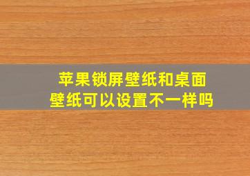 苹果锁屏壁纸和桌面壁纸可以设置不一样吗