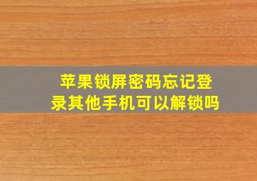 苹果锁屏密码忘记登录其他手机可以解锁吗