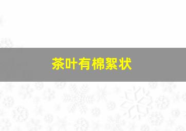 茶叶有棉絮状