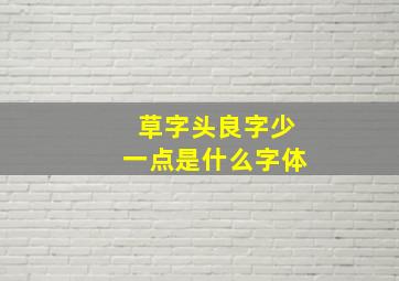 草字头良字少一点是什么字体