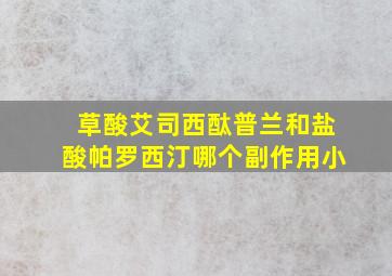 草酸艾司西酞普兰和盐酸帕罗西汀哪个副作用小