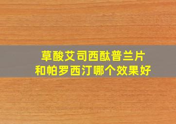 草酸艾司西酞普兰片和帕罗西汀哪个效果好