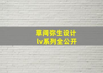 草间弥生设计lv系列全公开