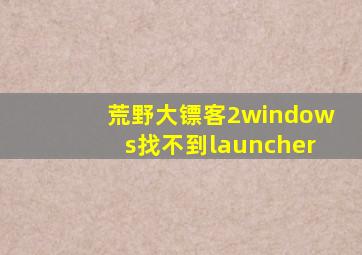 荒野大镖客2windows找不到launcher