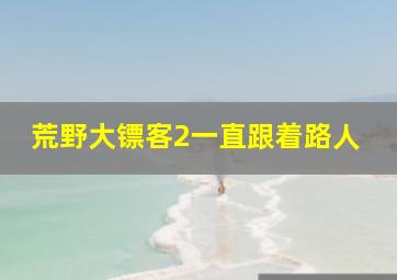 荒野大镖客2一直跟着路人