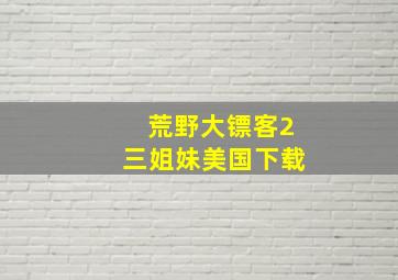 荒野大镖客2三姐妹美国下载