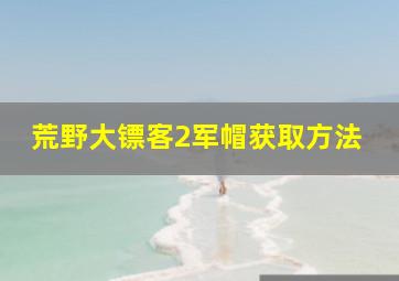 荒野大镖客2军帽获取方法