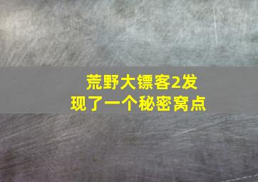 荒野大镖客2发现了一个秘密窝点