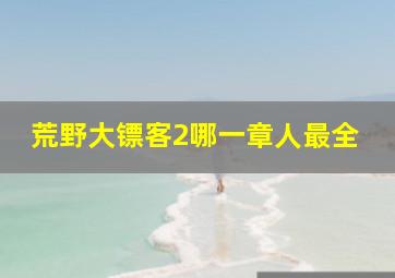 荒野大镖客2哪一章人最全