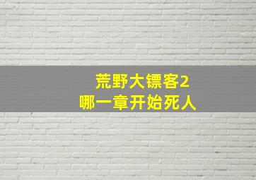 荒野大镖客2哪一章开始死人