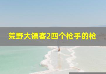 荒野大镖客2四个枪手的枪