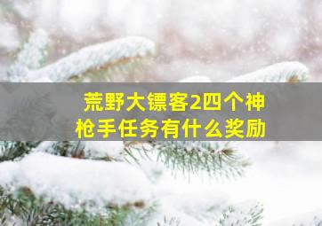 荒野大镖客2四个神枪手任务有什么奖励