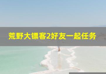 荒野大镖客2好友一起任务