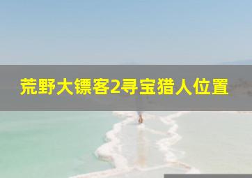 荒野大镖客2寻宝猎人位置