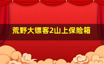 荒野大镖客2山上保险箱