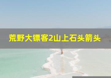 荒野大镖客2山上石头箭头