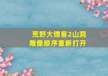 荒野大镖客2山洞雕像顺序重新打开