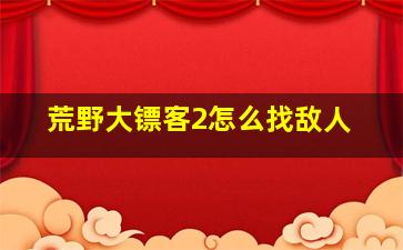 荒野大镖客2怎么找敌人