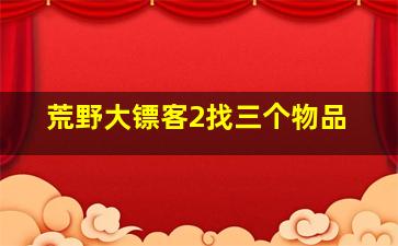 荒野大镖客2找三个物品