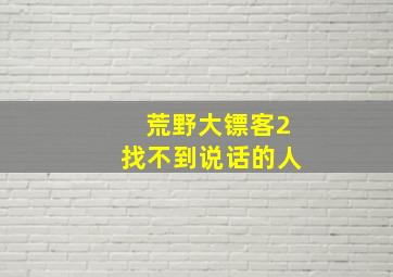 荒野大镖客2找不到说话的人