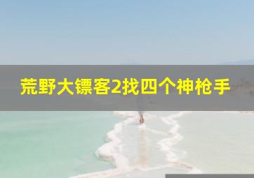 荒野大镖客2找四个神枪手