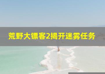 荒野大镖客2揭开迷雾任务