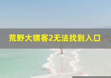 荒野大镖客2无法找到入口