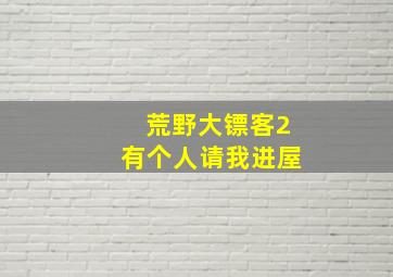 荒野大镖客2有个人请我进屋