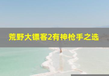 荒野大镖客2有神枪手之选