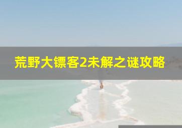 荒野大镖客2未解之谜攻略